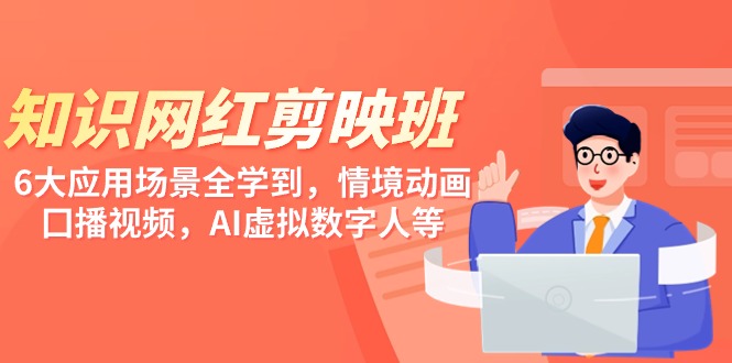 (9302期)知识 网红剪映班,6大应用 场景全学到,情境动画,囗播视频,AI虚拟数字人-轻创社项目网