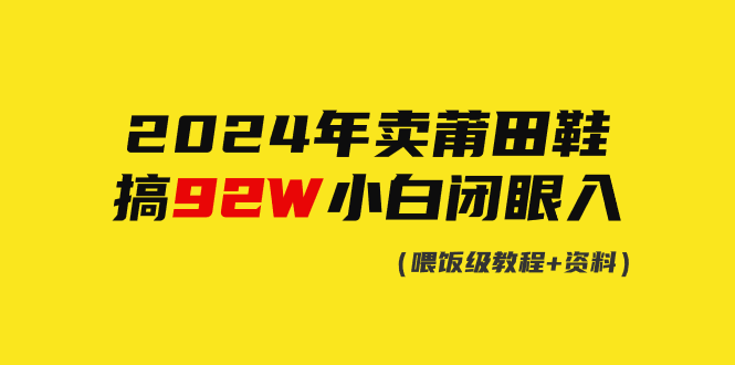 (9329期)2024年卖莆田鞋,搞了92W,小白闭眼操作!-轻创社项目网