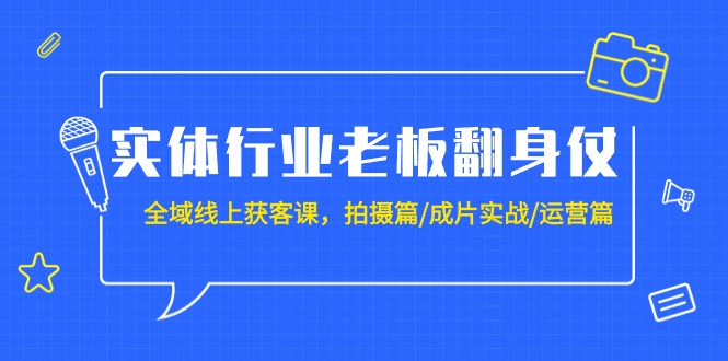 (9332期)实体行业老板翻身仗:全域-线上获客课,拍摄篇/成片实战/运营篇(20节课)-轻创社项目网