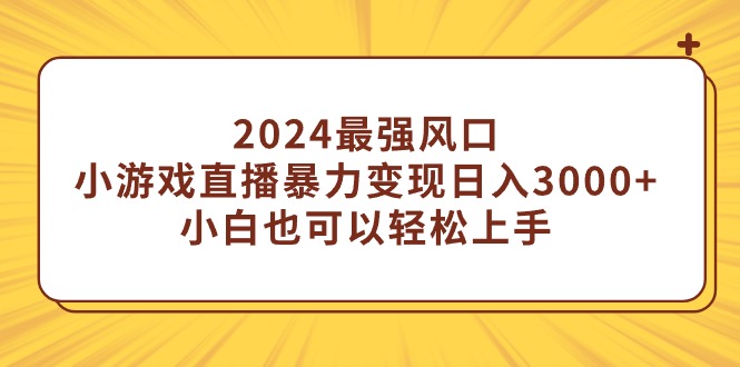 (9342期)2024最强风口,小游戏直播暴力变现日入3000+小白也可以轻松上手-轻创社项目网