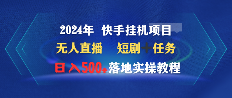 (9341期)2024年 快手挂机项目无人直播 短剧+任务日入500+落地实操教程-轻创社项目网