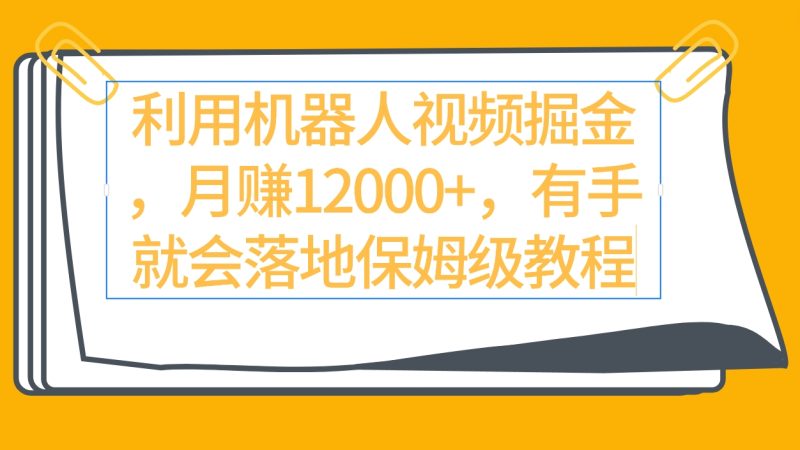 (9346期)利用机器人视频掘金月赚12000+,有手就会落地保姆级教程-轻创社项目网