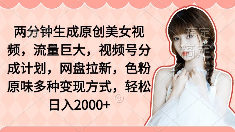 (9347期)两分钟生成原创美女视频,流量巨大,视频号分成计划,网盘拉新,色粉原-轻创社项目网