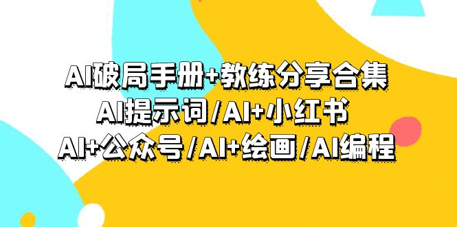 (9351期)AI破局手册+教练分享合集:AI提示词/AI+小红书 /AI+公众号/AI+绘画/AI编程-轻创社项目网