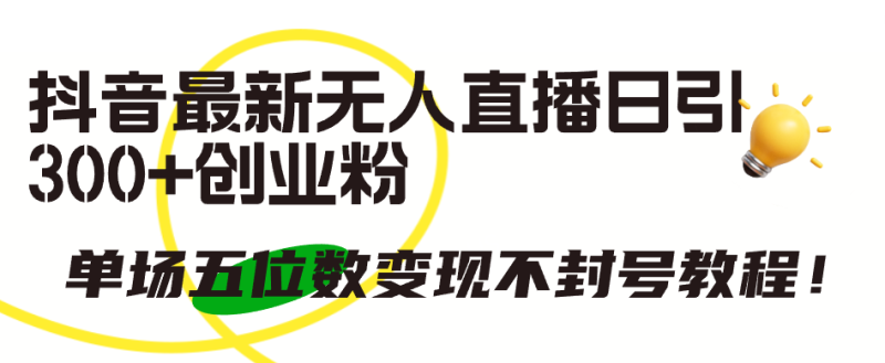 (9366期)抖音最新无人直播日引300+创业粉,单场五位数变现不封号教程!-轻创社项目网