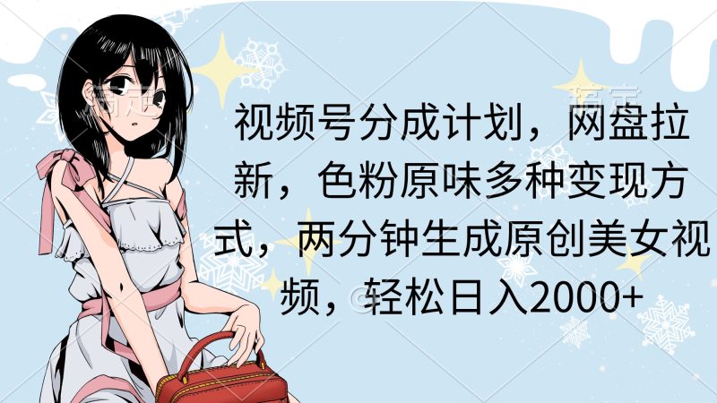 (9367期)视频号分成计划,网盘拉新,色粉原味多种变现方式,两分钟生成原创美女-轻创社项目网