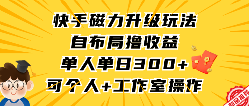 (9368期)快手磁力升级玩法,自布局撸收益,单人单日300+,个人工作室均可操作-轻创社项目网