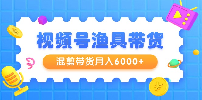 (9371期)视频号渔具带货,混剪带货月入6000+,起号剪辑选品带货-轻创社项目网