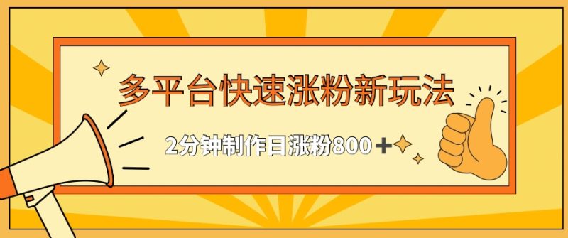 多平台快速涨粉最新玩法,2分钟制作,日涨粉800+-轻创社项目网