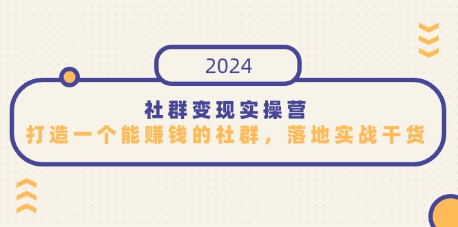 社群变现实操营,打造一个能赚钱的社群,落地实战干货,尤其适合知识变现-轻创社项目网