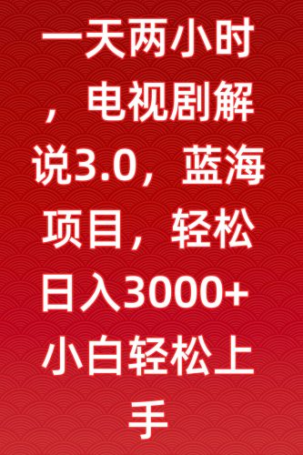 一天两小时,电视剧解说3.0,蓝海项目,轻松日入3000+小白轻松上手-轻创社项目网