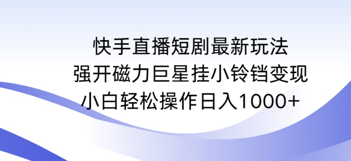 快手直播短剧最新玩法,强开磁力巨星挂小铃铛变现,小白轻松操作日入1000+-轻创社项目网