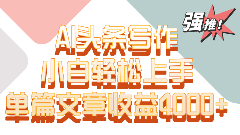 单篇文章收益4000+!AI头条写作,小白轻松上手-轻创社项目网