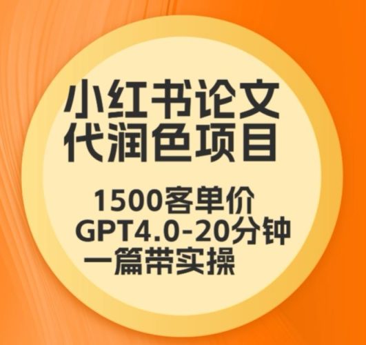 毕业季小红书论文代润色项目,本科1500,专科1200,高客单GPT4.0-20分钟一篇带实操-轻创社项目网