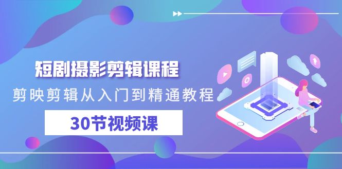 短剧摄影剪辑课程,剪映剪辑从入门到精通教程(30节视频课)-轻创社项目网