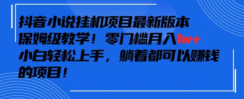 抖音最新小说挂机项目,保姆级教学,零成本月入1w+,小白轻松上手-轻创社项目网