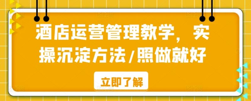 酒店运营管理教学,实操沉淀方法/照做就好-轻创社项目网