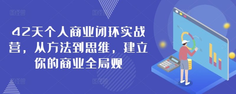 42天个人商业闭环实战营,从方法到思维,建立你的商业全局观-轻创社项目网