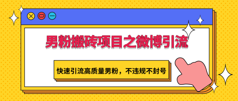 男粉搬砖项目之微博引流,快速引流高质量男粉,不违规不封号-轻创社项目网