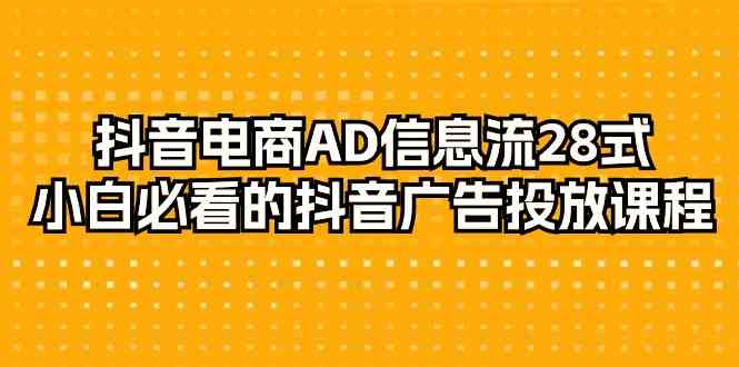 抖音电商AD信息流28式,小白必看的抖音广告投放课程(29节课)-轻创社项目网