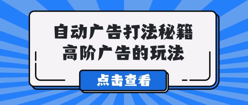 Alice自动广告打法秘籍,高阶广告的玩法-轻创社项目网
