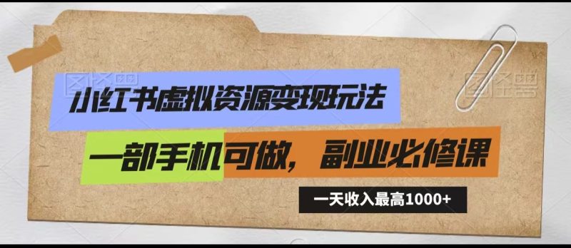 小红书虚拟资源变现玩法,一天最高收入1000+一部手机可做,新手必修课-轻创社项目网
