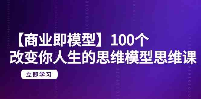 【商业即模型】100个改变你人生的思维模型思维课(20节课)-轻创社项目网