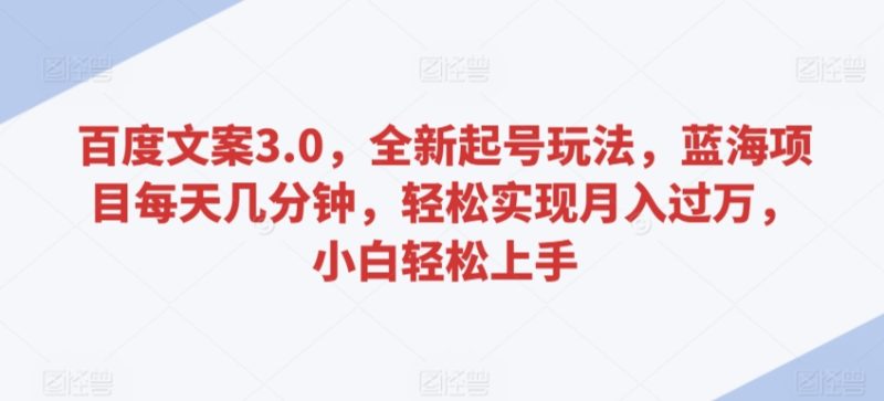 百度文案3.0,全新起号玩法,蓝海项目每天几分钟,轻松实现月入过万,小白轻松上手-轻创社项目网