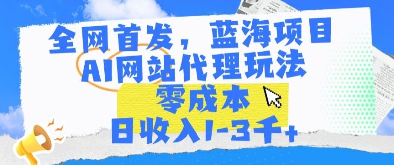全网首发,蓝海项目,AI网站代理玩法,零成本日收入1-3千+-轻创社项目网