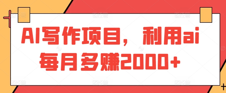AI写作项目,利用ai每月多赚2000+-轻创社项目网