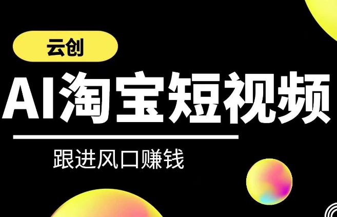 云创-AI短视频系列课程,快速理解带货短视频+AI运用-轻创社项目网