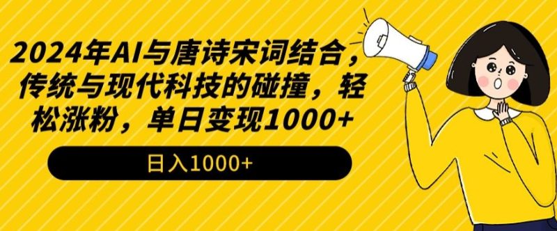 2024年AI与唐诗宋词结合,传统与现代科技的碰撞,轻松涨粉,单日变现1000+-轻创社项目网