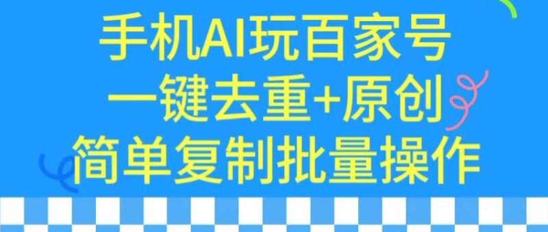 用手机AI玩百家号,一键去重+原创,简单复制批量操作-轻创社项目网