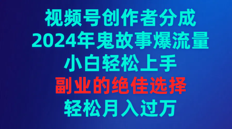 (9385期)视频号创作者分成,2024年鬼故事爆流量,小白轻松上手,副业的绝佳选择-轻创社项目网