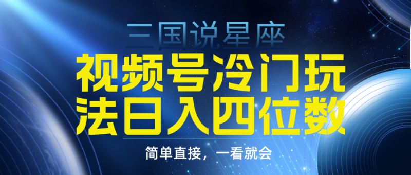 (9383期)视频号掘金冷门玩法,三国星座赛道,日入四位数(教程+素材)-轻创社项目网