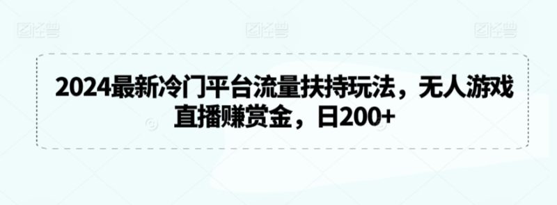 2024最新冷门平台流量扶持玩法,无人游戏直播赚赏金,日200+-轻创社项目网