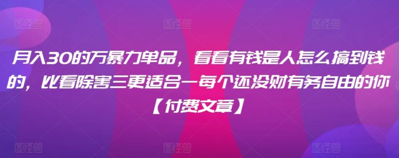 ?月入30?的万?暴力单品,??看看?有钱?是人?怎么搞到钱的,比看除?害三?更适合?一每?个还没?财有?务自由的你【付费文章】-轻创社项目网