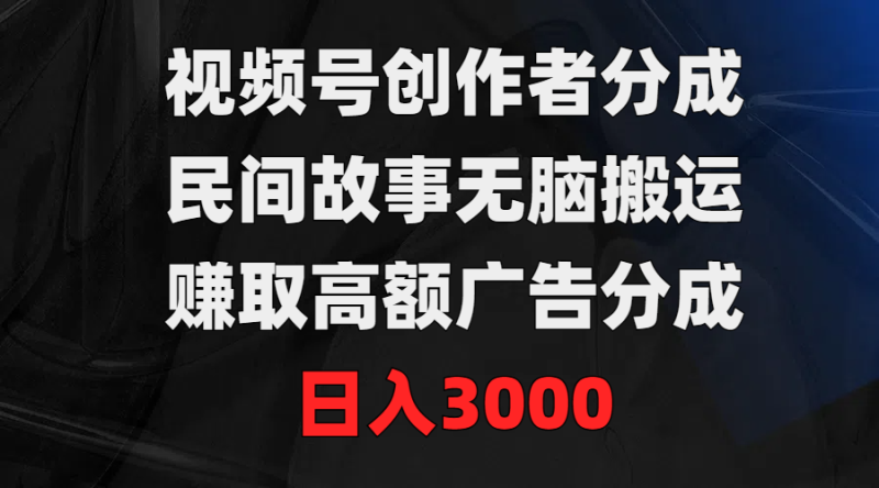 (9390期)视频号创作者分成,民间故事无脑搬运,赚取高额广告分成,日入3000-轻创社项目网