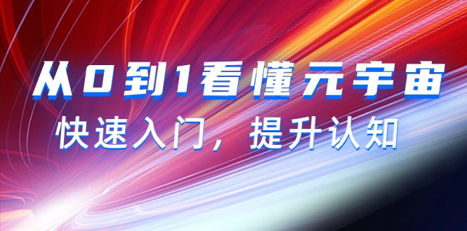 (9395期)从0到1看懂-元宇宙,快速入门,提升认知(15节视频课)-轻创社项目网