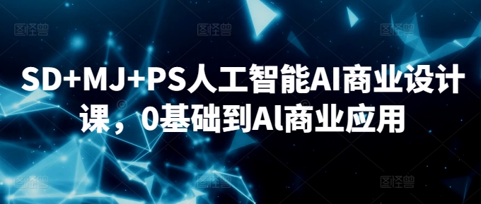 SD+MJ+PS人工智能AI商业设计课,0基础到Al商业应用-轻创社项目网