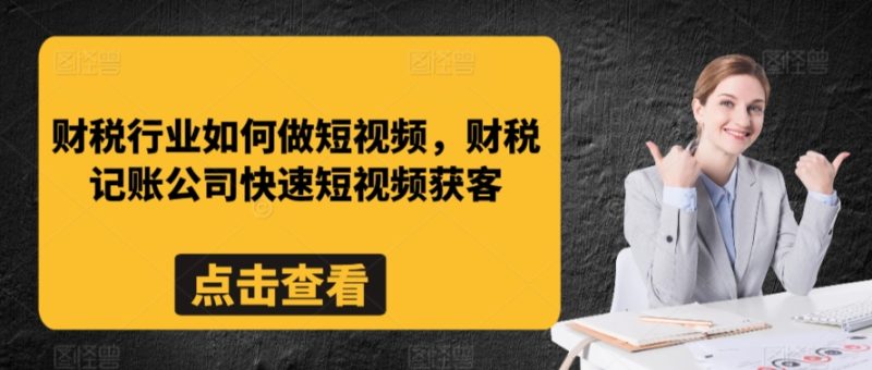 财税行业如何做短视频,财税记账公司快速短视频获客-轻创社项目网