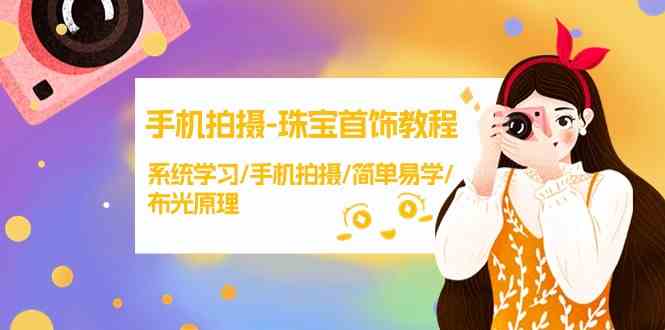 手机拍摄珠宝首饰教程,系统学习/手机拍摄/简单易学/布光原理-轻创社项目网