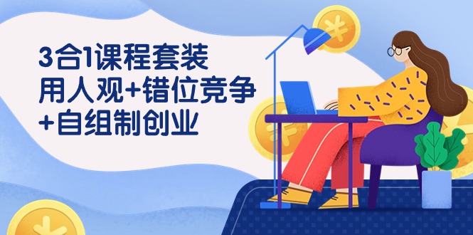用人观+错位竞争+自主制创业,3合1课程套装(43节课)-轻创社项目网
