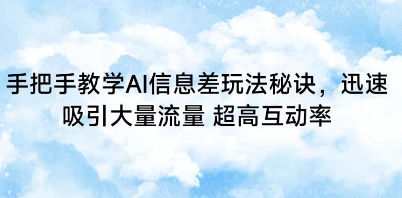 手把手教学AI信息差玩法秘诀,迅速吸引大量流量,超高互动率-轻创社项目网