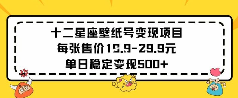 十二星座壁纸号变现项目每张售价19元单日稳定变现500+以上-轻创社项目网