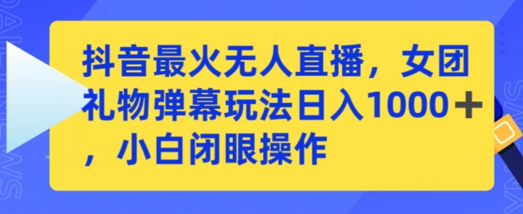 抖音最火无人直播,女团礼物弹幕玩法,日赚一千+,小白闭眼操作-轻创社项目网