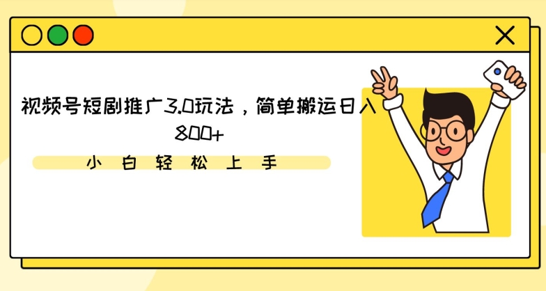视频号短剧推广3.0玩法,简单搬运日入800+-轻创社项目网