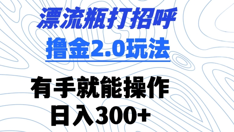 漂流瓶打招呼撸金2.0玩法,有手就能做,日入300+-轻创社项目网