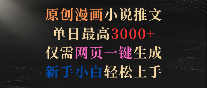 (9407期)原创漫画小说推文,单日最高3000+仅需网页一键生成 新手轻松上手-轻创社项目网