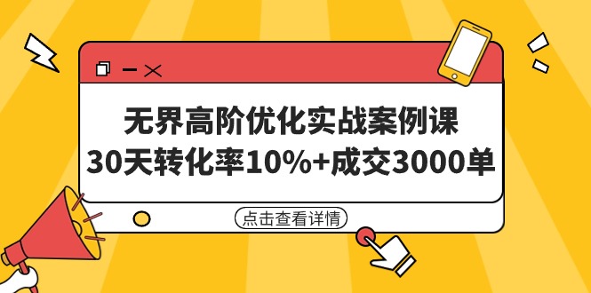 (9409期)无界高阶优化实战案例课,30天转化率10%+成交3000单(8节课)-轻创社项目网